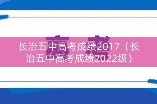 长治五中高考成绩2017（长治五中高考成绩2022级）