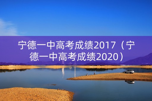宁德一中高考成绩2017（宁德一中高考成绩2020）