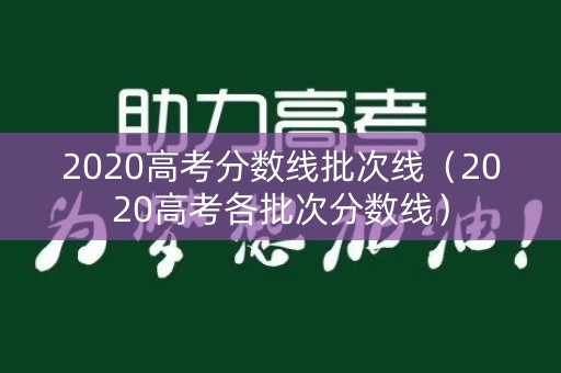 2020高考分数线批次线（2020高考各批次分数线）