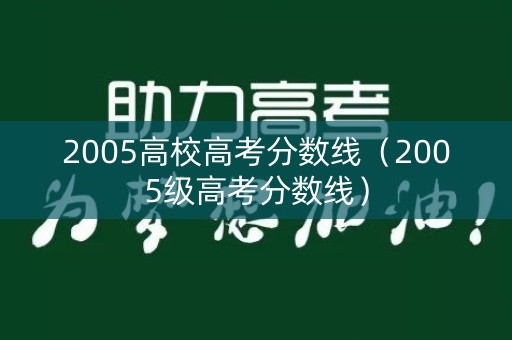2005高校高考分数线（2005级高考分数线）