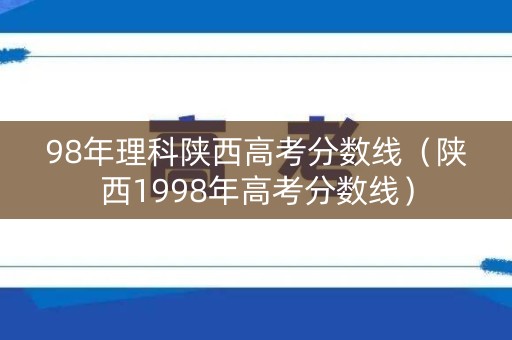 98年理科陕西高考分数线（陕西1998年高考分数线）