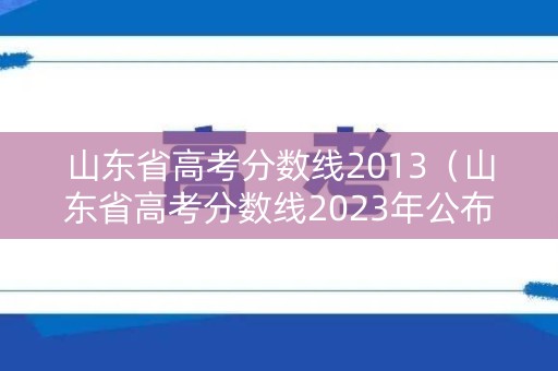 山东省高考分数线2013（山东省高考分数线2023年公布时间）