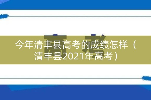 今年清丰县高考的成绩怎样（清丰县2021年高考）