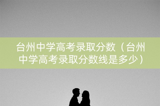 台州中学高考录取分数（台州中学高考录取分数线是多少）