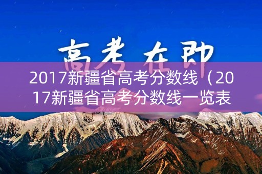 2017新疆省高考分数线(2017新疆省高考分数线一览表) 2017新疆省高考分数线(2017新疆省高考分数线一览表)