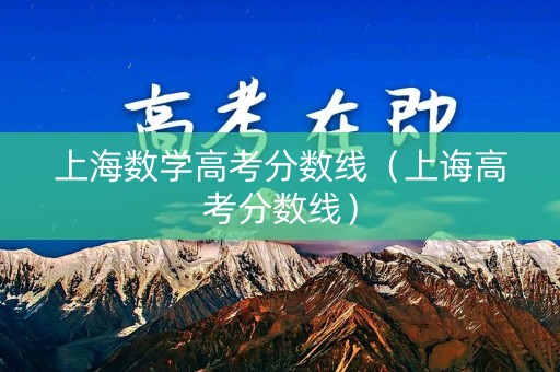 上海数学高考分数线（上诲高考分数线）