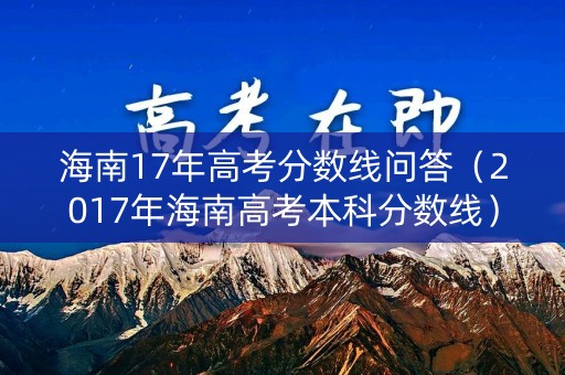 海南17年高考分数线问答（2017年海南高考本科分数线）