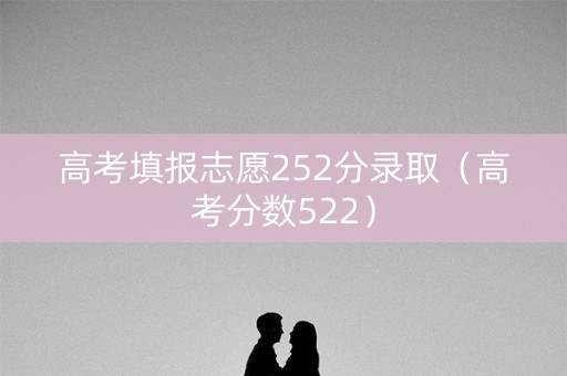 高考填报志愿252分录取（高考分数522）