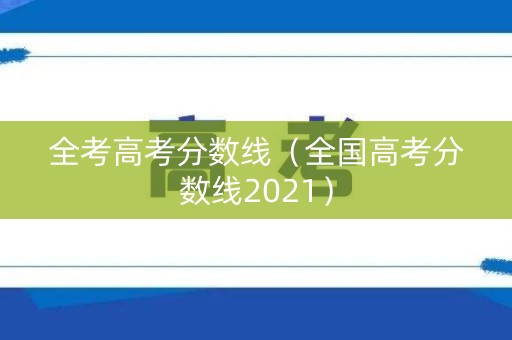 全考高考分数线（全国高考分数线2021）