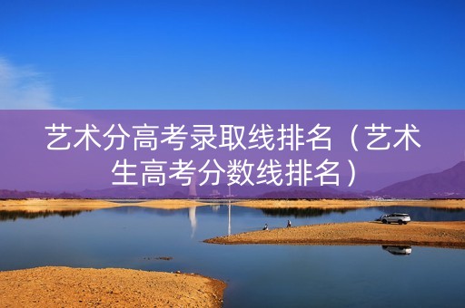 艺术分高考录取线排名（艺术生高考分数线排名）