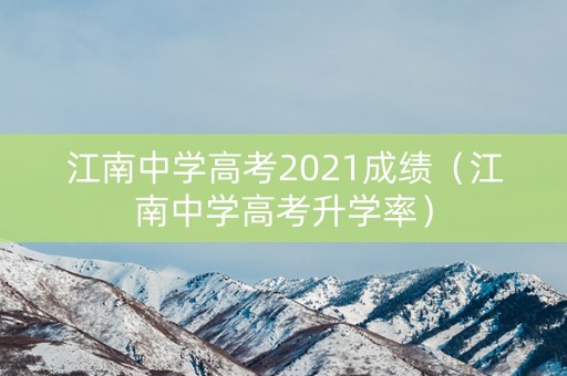 江南中学高考2021成绩（江南中学高考升学率）