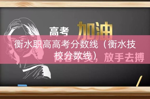 衡水职高高考分数线（衡水技校分数线）