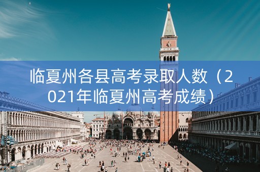 临夏州各县高考录取人数（2021年临夏州高考成绩）