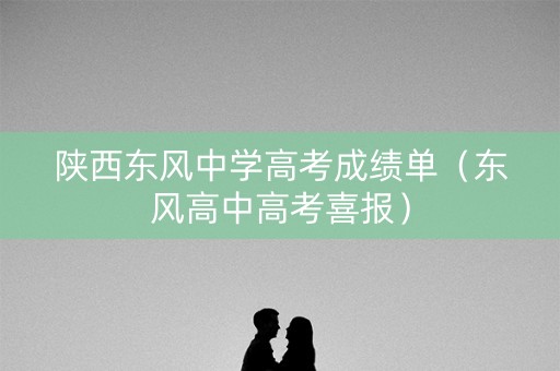 陕西东风中学高考成绩单（东风高中高考喜报）