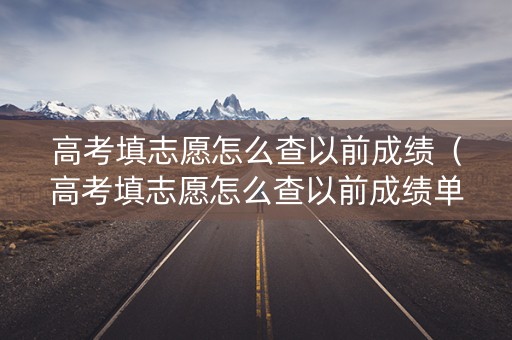 高考填志愿怎么查以前成绩（高考填志愿怎么查以前成绩单）