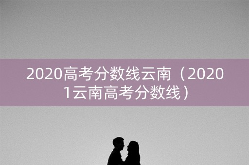2020高考分数线云南（20201云南高考分数线）