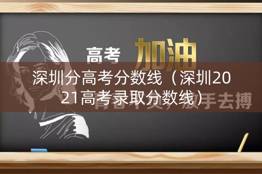 深圳分高考分数线（深圳2021高考录取分数线）