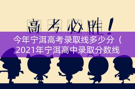 今年宁洱高考录取线多少分（2021年宁洱高中录取分数线）