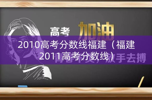 2010高考分数线福建（福建2011高考分数线）