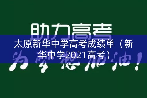 太原新华中学高考成绩单（新华中学2021高考）