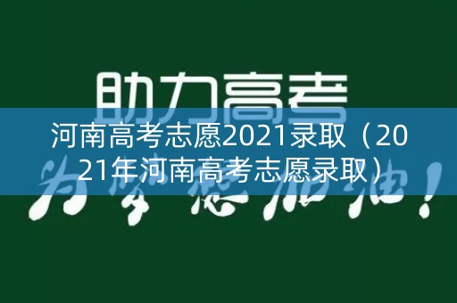 河南高考志愿2021录取（2021年河南高考志愿录取）