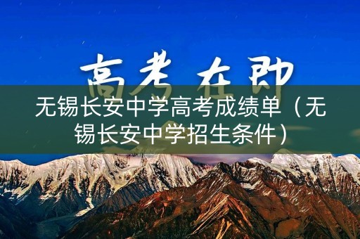 无锡长安中学高考成绩单（无锡长安中学招生条件）