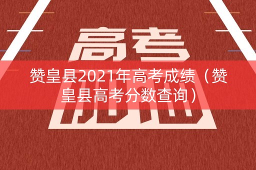 赞皇县2021年高考成绩（赞皇县高考分数查询）