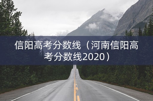 信阳高考分数线（河南信阳高考分数线2020）