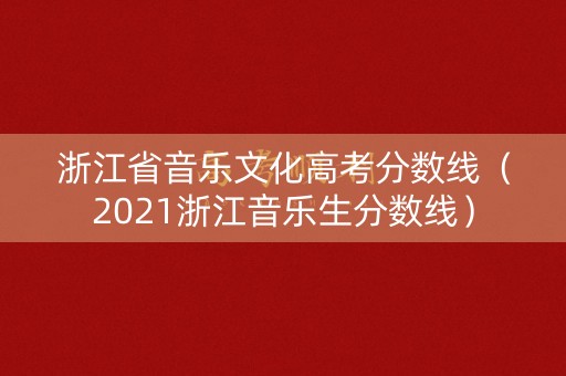 浙江省音乐文化高考分数线（2021浙江音乐生分数线）