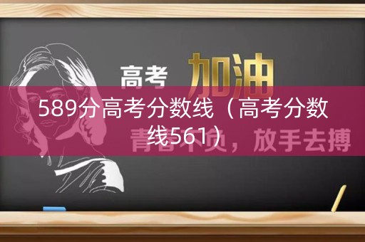 589分高考分数线（高考分数线561）
