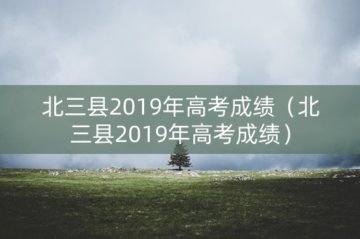 北三县2019年高考成绩（北三县2019年高考成绩）