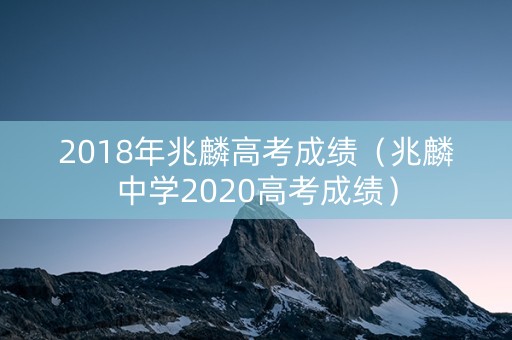 2018年兆麟高考成绩（兆麟中学2020高考成绩）