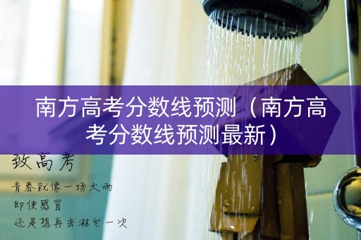 南方高考分数线预测（南方高考分数线预测最新）