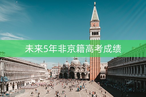 未来5年非京籍高考成绩