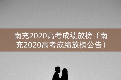 南充2020高考成绩放榜（南充2020高考成绩放榜公告）