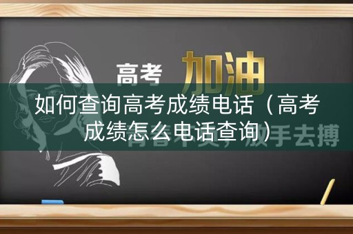 如何查询高考成绩电话（高考成绩怎么电话查询）