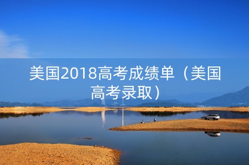 美国2018高考成绩单（美国高考录取）