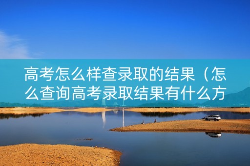 高考怎么样查录取的结果（怎么查询高考录取结果有什么方法）