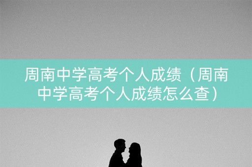 周南中学高考个人成绩（周南中学高考个人成绩怎么查）