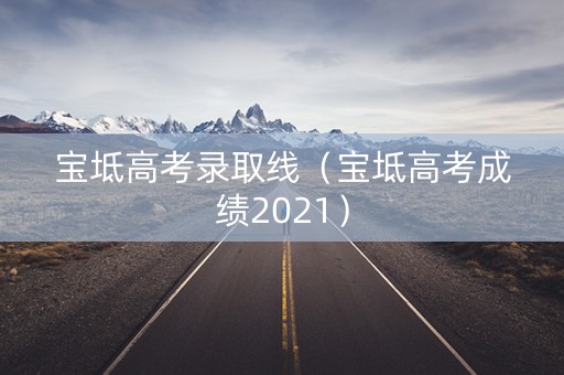 宝坻高考录取线（宝坻高考成绩2021）
