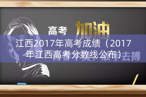 江西2017年高考成绩（2017年江西高考分数线公布）