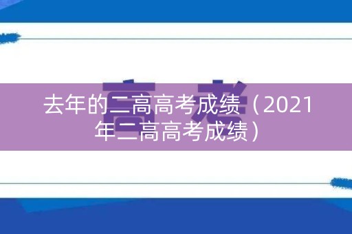 去年的二高高考成绩（2021年二高高考成绩）
