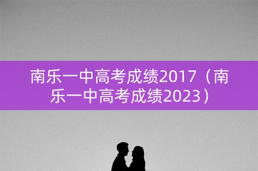 南乐一中高考成绩2017（南乐一中高考成绩2023）