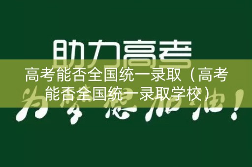 高考能否全国统一录取(高考能否全国统一录取学校) 高考能否全国统一录取(高考能否全国统一录取学校)