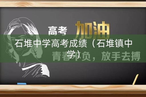 石堆中学高考成绩(石堆镇中学) 石堆中学高考成绩(石堆镇中学)