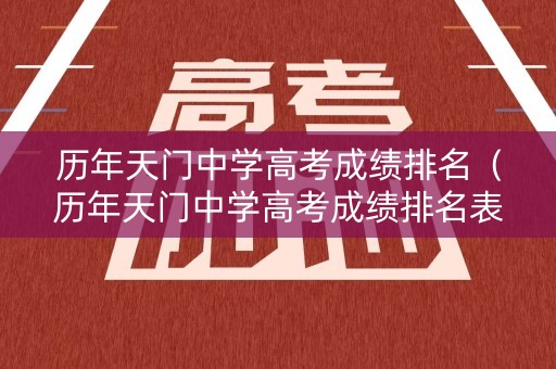 历年天门中学高考成绩排名（历年天门中学高考成绩排名表）