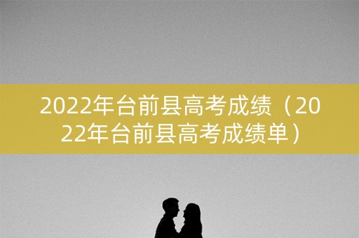 2022年台前县高考成绩(2022年台前县高考成绩单) 2022年台前县高考成绩(2022年台前县高考成绩单)