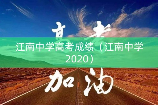 江南中学高考成绩(江南中学2020) 江南中学高考成绩(江南中学2020)