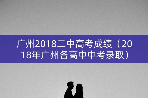 广州2018二中高考成绩(2018年广州各高中中考录取) 广州2018二中高考成绩(2018年广州各高中中考录取)
