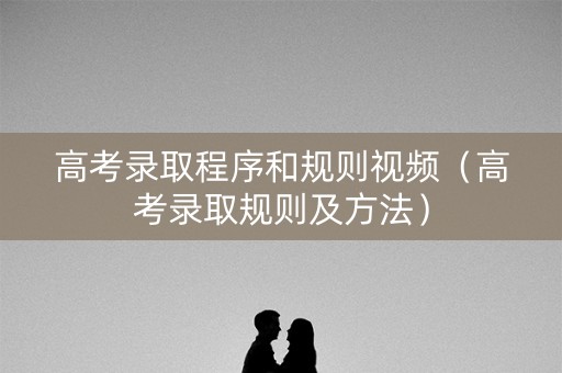 高考录取程序和规则视频(高考录取规则及方法) 高考录取程序和规则视频(高考录取规则及方法)